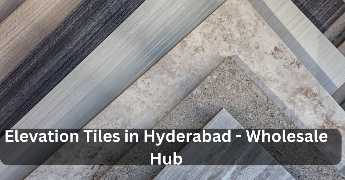 Elevation Tiles in Hyderabad – Wholesale Hub