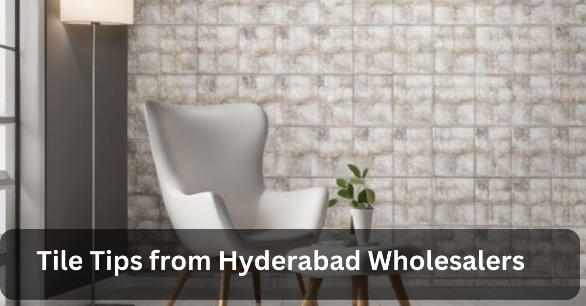Tile Tips from Hyderabad Wholesalers